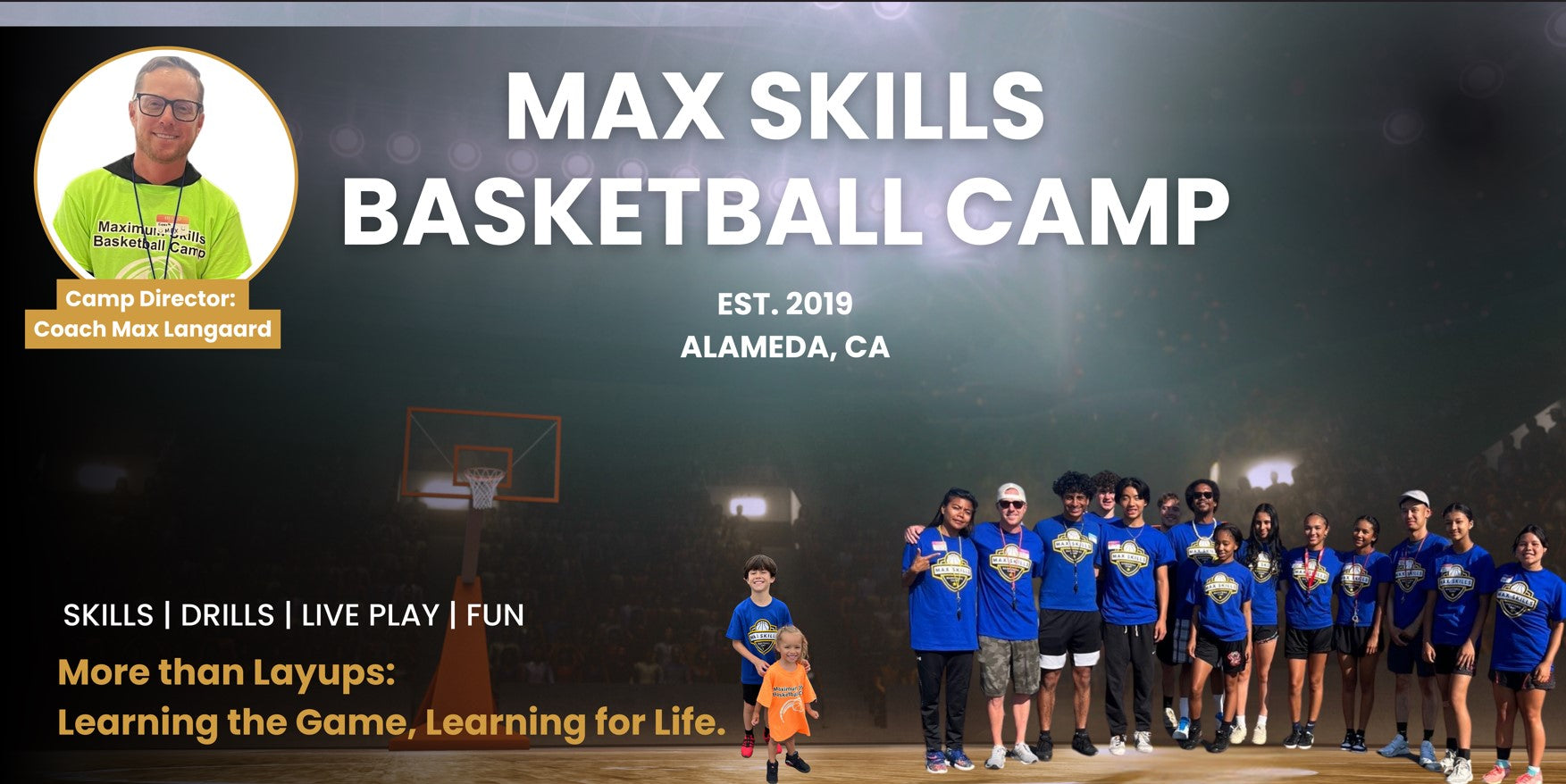 Max Skills Basketball Camp. Est. 2019 Alameda, CA. Skills Drills Live Play & Fun More than Layups, Learning the Game, Learning for Life with Coach Max Langaard, Camp Director. Image of coaches in blue tees with campers in the background on a basketball court